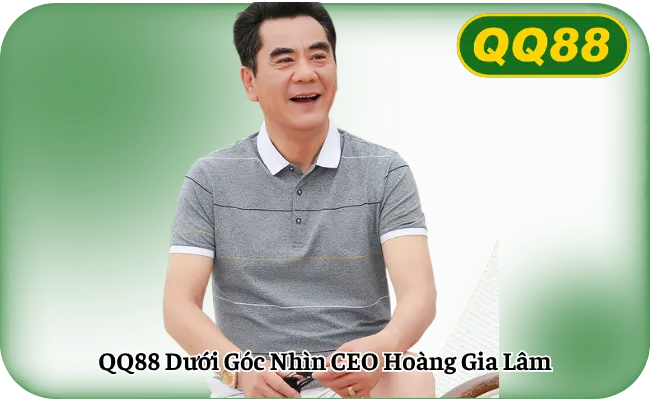 QQ88 Duoi Goc Nhin CEO Hoang Gia Lam QQ88 Dưới Góc Nhìn CEO Hoàng Gia Lâm